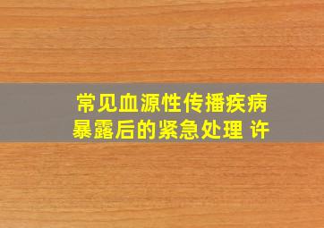 常见血源性传播疾病暴露后的紧急处理 许